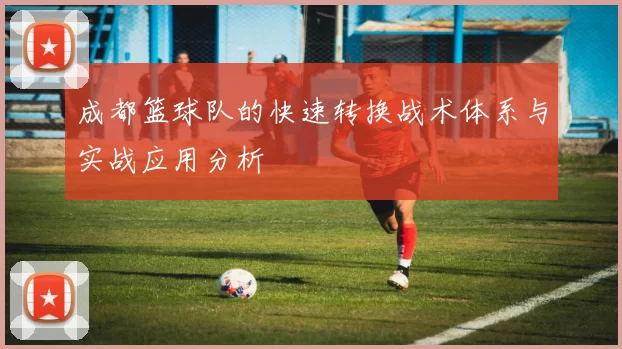 成都篮球队的快速转换战术体系与实战应用分析