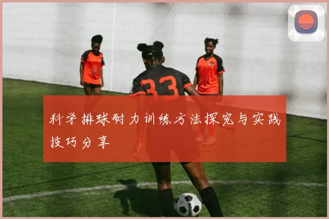科学排球耐力训练方法探究与实践技巧分享